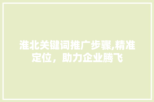 淮北关键词推广步骤,精准定位，助力企业腾飞