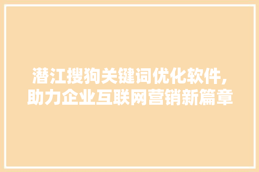 潜江搜狗关键词优化软件,助力企业互联网营销新篇章