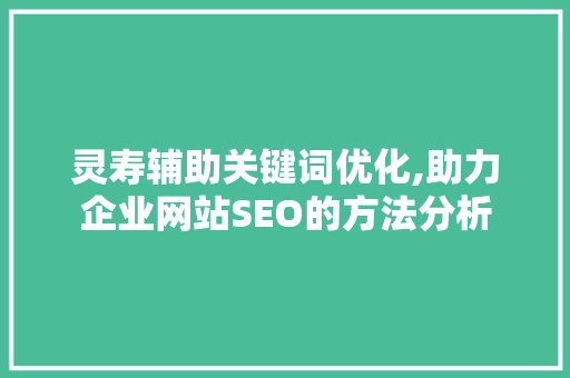 灵寿辅助关键词优化,助力企业网站SEO的方法分析