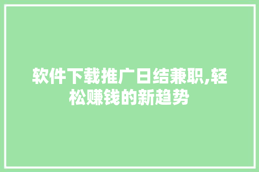软件下载推广日结兼职,轻松赚钱的新趋势 小程序开发