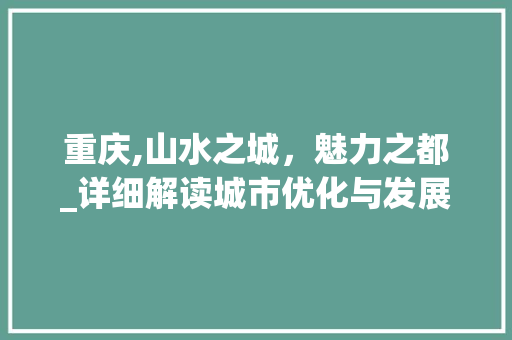 重庆,山水之城，魅力之都_详细解读城市优化与发展