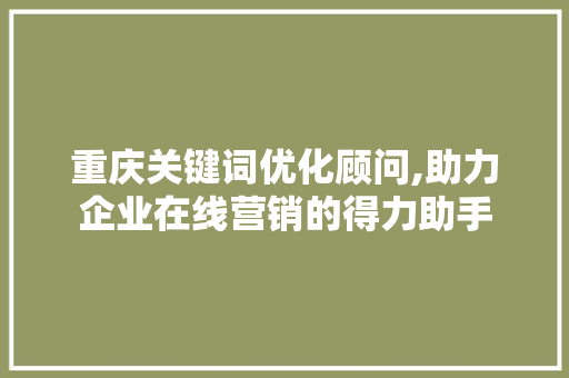 重庆关键词优化顾问,助力企业在线营销的得力助手