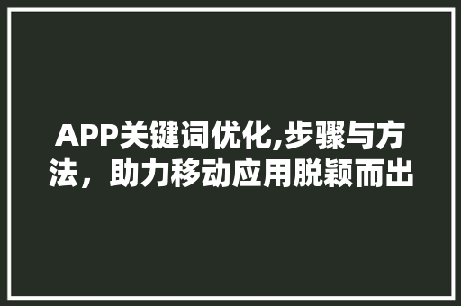 APP关键词优化,步骤与方法，助力移动应用脱颖而出 网站开发