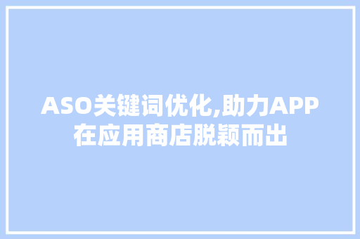 ASO关键词优化,助力APP在应用商店脱颖而出