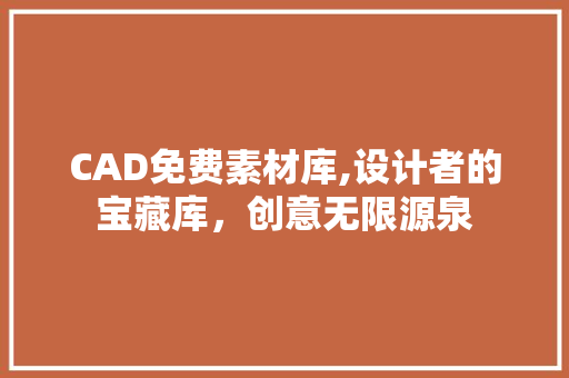 CAD免费素材库,设计者的宝藏库，创意无限源泉