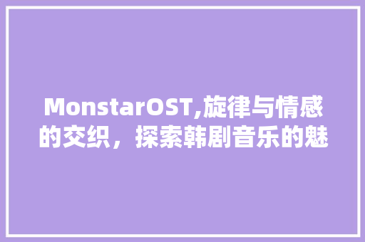 MonstarOST,旋律与情感的交织，探索韩剧音乐的魅力
