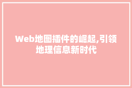 Web地图插件的崛起,引领地理信息新时代