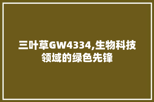 三叶草GW4334,生物科技领域的绿色先锋