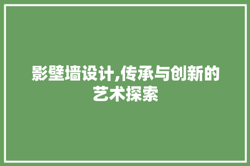 影壁墙设计,传承与创新的艺术探索 影壁墙设计,传承与创新的艺术探索 网站优化