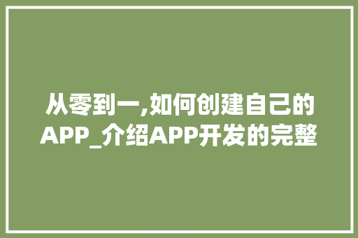 从零到一,如何创建自己的APP_介绍APP开发的完整流程