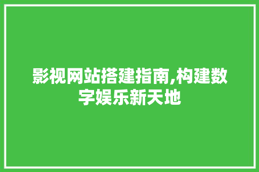 影视网站搭建指南,构建数字娱乐新天地