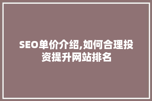 SEO单价介绍,如何合理投资提升网站排名 百度算法