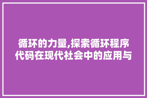 循环的力量,探索循环程序代码在现代社会中的应用与价值