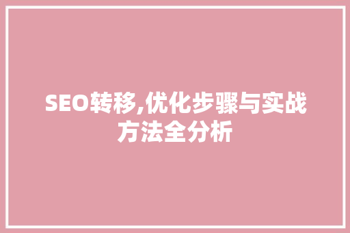 SEO转移,优化步骤与实战方法全分析 网站开发