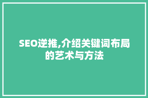 SEO逆推,介绍关键词布局的艺术与方法