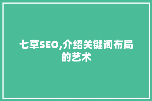 七草SEO,介绍关键词布局的艺术