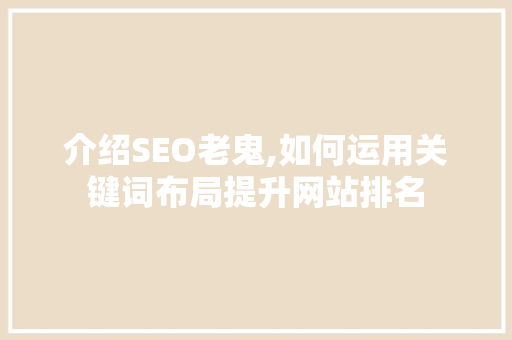介绍SEO老鬼,如何运用关键词布局提升网站排名 百度算法