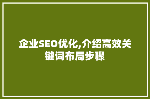 企业SEO优化,介绍高效关键词布局步骤 seo技术
