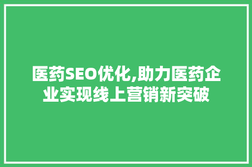 医药SEO优化,助力医药企业实现线上营销新突破