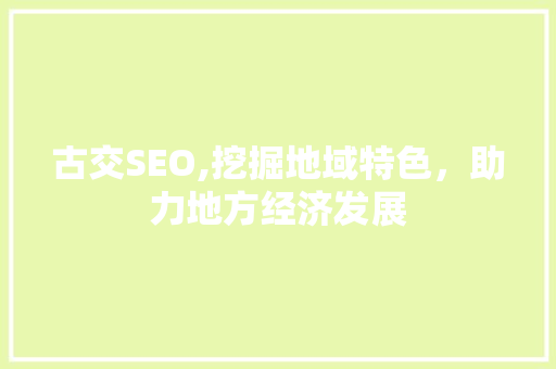 古交SEO,挖掘地域特色，助力地方经济发展