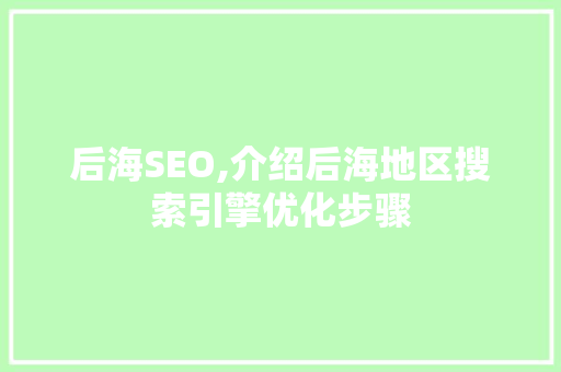 后海SEO,介绍后海地区搜索引擎优化步骤