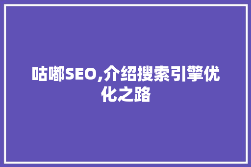 咕嘟SEO,介绍搜索引擎优化之路