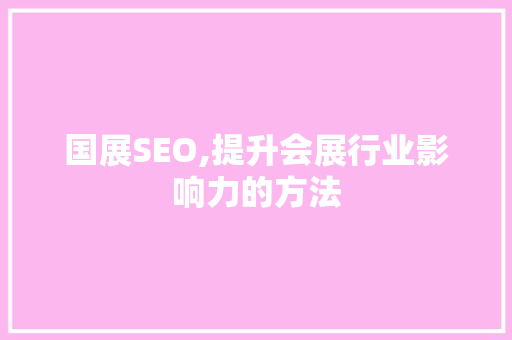 国展SEO,提升会展行业影响力的方法