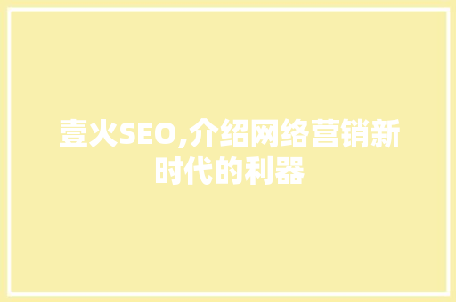 壹火SEO,介绍网络营销新时代的利器