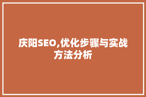 庆阳SEO,优化步骤与实战方法分析 头条优化