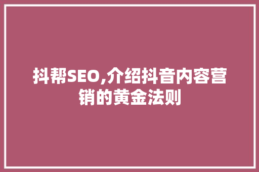 抖帮SEO,介绍抖音内容营销的黄金法则