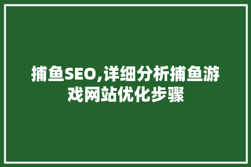 捕鱼SEO,详细分析捕鱼游戏网站优化步骤 百度算法