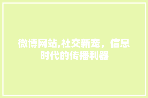 微博网站,社交新宠，信息时代的传播利器 微博网站,社交新宠，信息时代的传播利器 头条优化