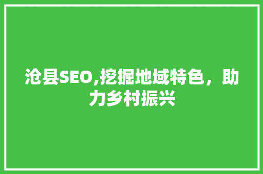 沧县SEO,挖掘地域特色，助力乡村振兴 AI技术学习