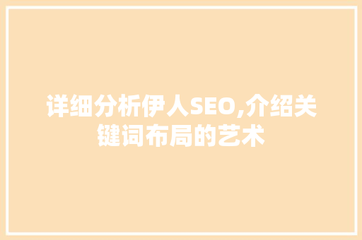 详细分析伊人SEO,介绍关键词布局的艺术