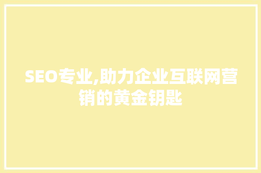 SEO专业,助力企业互联网营销的黄金钥匙 头条优化