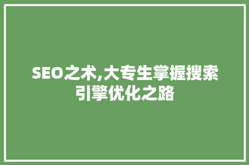 SEO之术,大专生掌握搜索引擎优化之路
