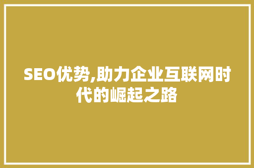 SEO优势,助力企业互联网时代的崛起之路