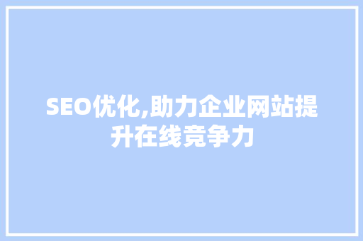 SEO优化,助力企业网站提升在线竞争力