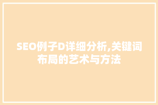 SEO例子D详细分析,关键词布局的艺术与方法 搜狗优化