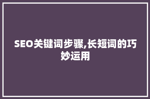 SEO关键词步骤,长短词的巧妙运用