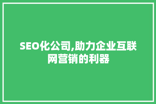 SEO化公司,助力企业互联网营销的利器