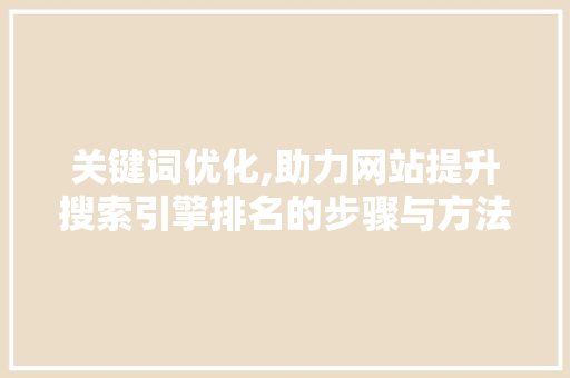 关键词优化,助力网站提升搜索引擎排名的步骤与方法 英文谷歌算法