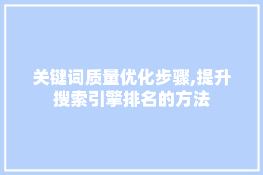关键词质量优化步骤,提升搜索引擎排名的方法