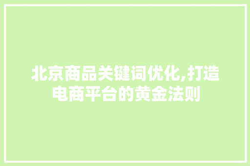 北京商品关键词优化,打造电商平台的黄金法则