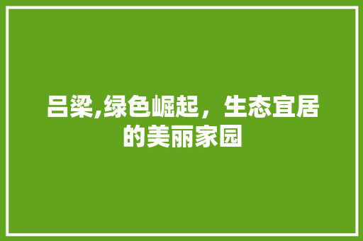 吕梁,绿色崛起，生态宜居的美丽家园