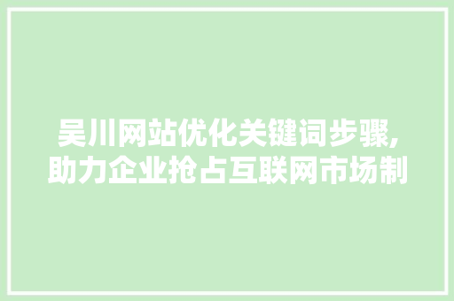 吴川网站优化关键词步骤,助力企业抢占互联网市场制高点