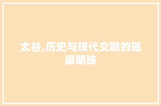 太谷,历史与现代交融的璀璨明珠