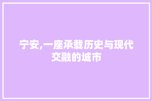 宁安,一座承载历史与现代交融的城市