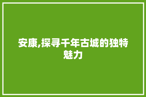 安康,探寻千年古城的独特魅力