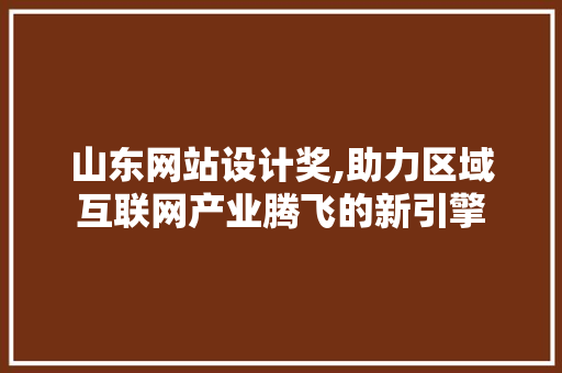 山东网站设计奖,助力区域互联网产业腾飞的新引擎 山东网站设计奖,助力区域互联网产业腾飞的新引擎 360搜优化